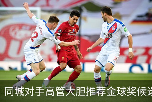 同城对手高管大胆推荐金球奖候选人：拉明·亚马尔