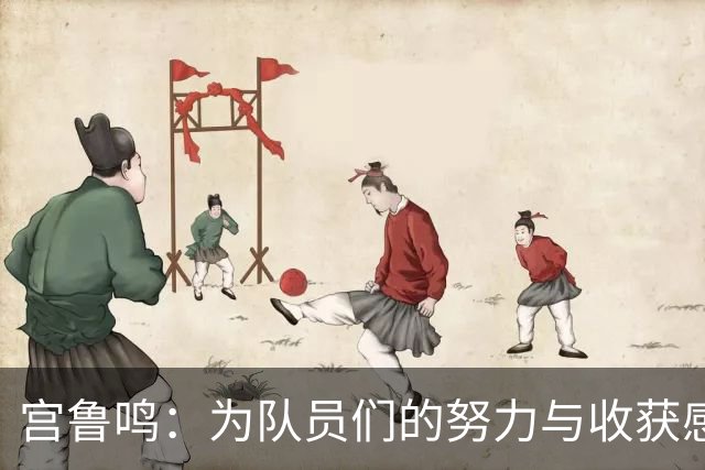 宫鲁鸣：为队员们的努力与收获感到骄傲