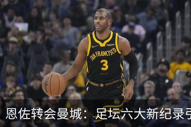 恩佐转会曼城：足坛六大新纪录引发轰动