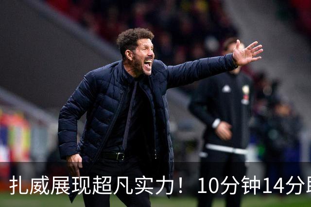 扎威展现超凡实力！10分钟14分助力湖人季前赛