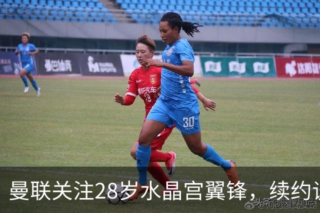 曼联关注28岁水晶宫翼锋，续约谈判进展缓慢